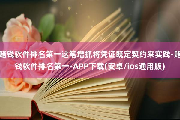 赌钱软件排名第一这笔增抓将凭证既定契约来实践-赌钱软件排名第一-APP下载(安卓/ios通用版)