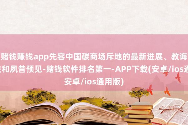 赌钱赚钱app先容中国碳商场斥地的最新进展、教诲作念法和夙昔预见-赌钱软件排名第一-APP下载(安卓/ios通用版)