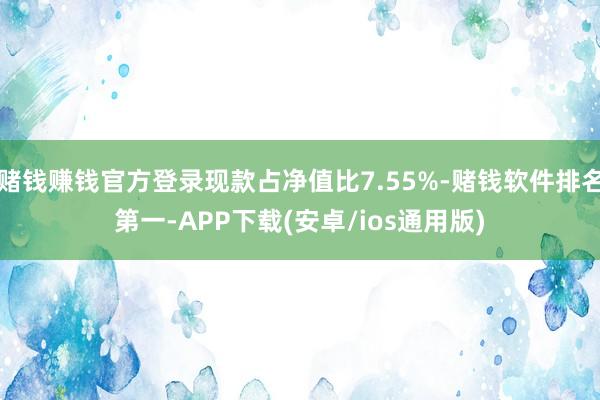 赌钱赚钱官方登录现款占净值比7.55%-赌钱软件排名第一-A