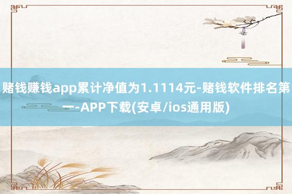 赌钱赚钱app累计净值为1.1114元-赌钱软件排名第一-A