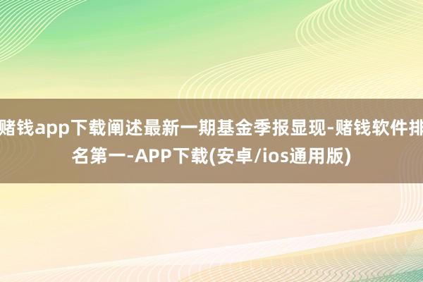 赌钱app下载阐述最新一期基金季报显现-赌钱软件排名第一-APP下载(安卓/ios通用版)