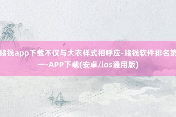 赌钱app下载不仅与大衣样式相呼应-赌钱软件排名第一-APP