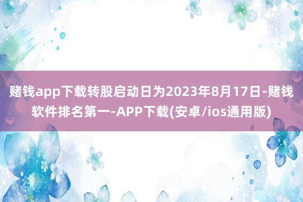 赌钱app下载转股启动日为2023年8月17日-赌钱软件排名