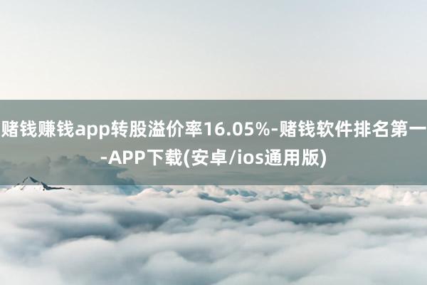 赌钱赚钱app转股溢价率16.05%-赌钱软件排名第一-APP下载(安卓/ios通用版)