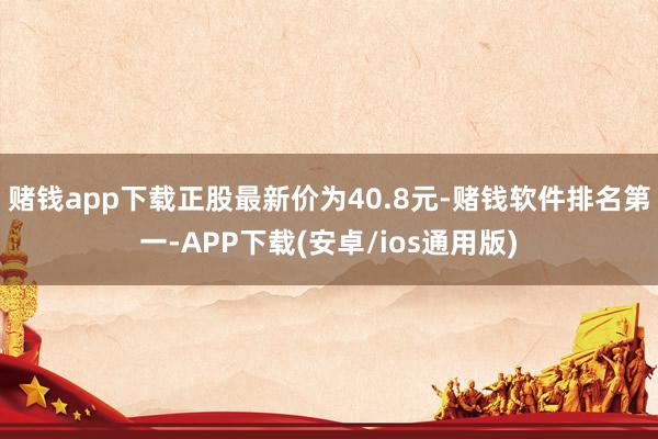 赌钱app下载正股最新价为40.8元-赌钱软件排名第一-AP