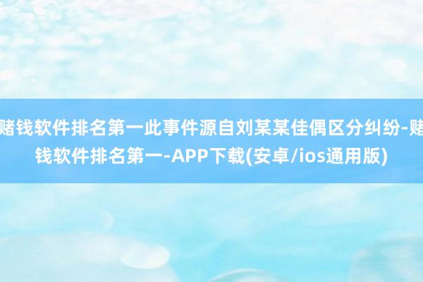 赌钱软件排名第一此事件源自刘某某佳偶区分纠纷-赌钱软件排名第