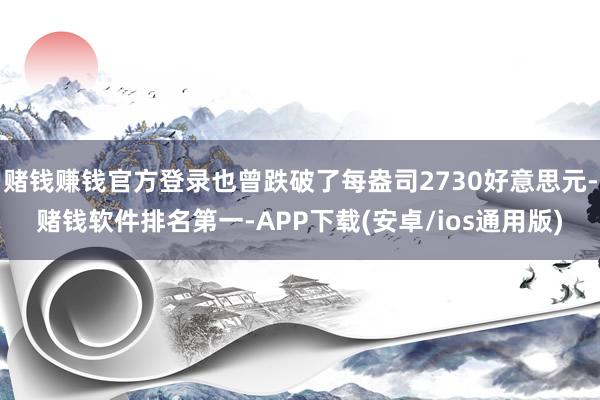 赌钱赚钱官方登录也曾跌破了每盎司2730好意思元-赌钱软件排名第一-APP下载(安卓/ios通用版)