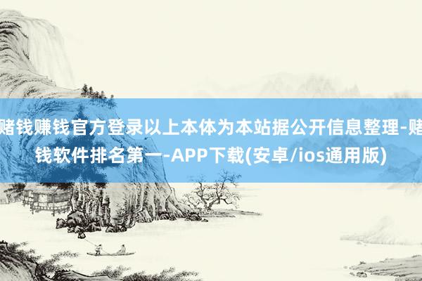 赌钱赚钱官方登录以上本体为本站据公开信息整理-赌钱软件排名第