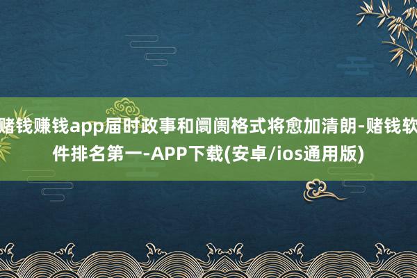 赌钱赚钱app届时政事和阛阓格式将愈加清朗-赌钱软件排名第一-APP下载(安卓/ios通用版)