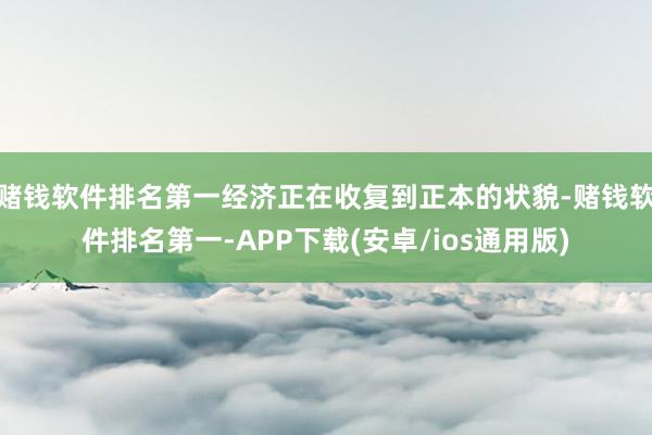 赌钱软件排名第一经济正在收复到正本的状貌-赌钱软件排名第一-APP下载(安卓/ios通用版)