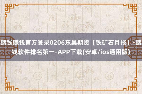 赌钱赚钱官方登录0206东吴期货【铁矿石月报】-赌钱软件排名