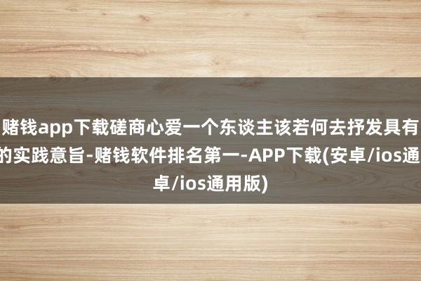 赌钱app下载磋商心爱一个东谈主该若何去抒发具有进击的实践意旨-赌钱软件排名第一-APP下载(安卓/ios通用版)