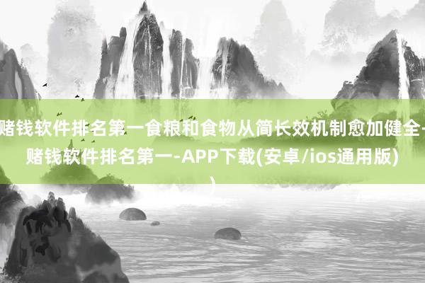 赌钱软件排名第一食粮和食物从简长效机制愈加健全-赌钱软件排名第一-APP下载(安卓/ios通用版)