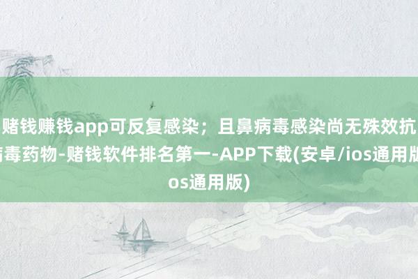 赌钱赚钱app可反复感染；且鼻病毒感染尚无殊效抗病毒药物-赌钱软件排名第一-APP下载(安卓/ios通用版)