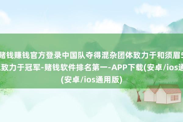 赌钱赚钱官方登录中国队夺得混杂团体致力于和须眉5000米致力