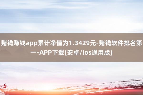 赌钱赚钱app累计净值为1.3429元-赌钱软件排名第一-A