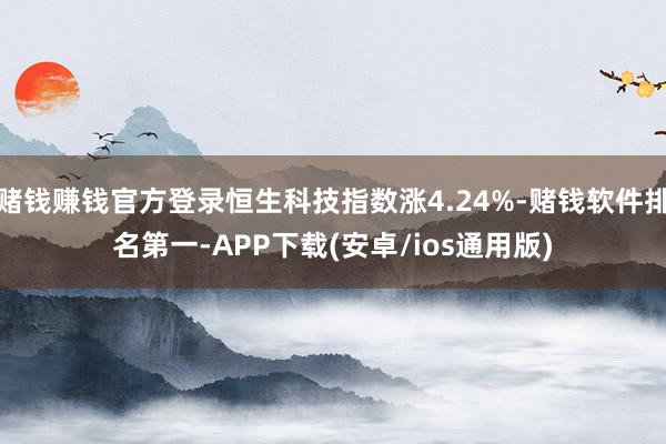 赌钱赚钱官方登录恒生科技指数涨4.24%-赌钱软件排名第一-