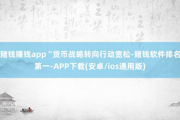 赌钱赚钱app“货币战略转向行动宽松-赌钱软件排名第一-AP