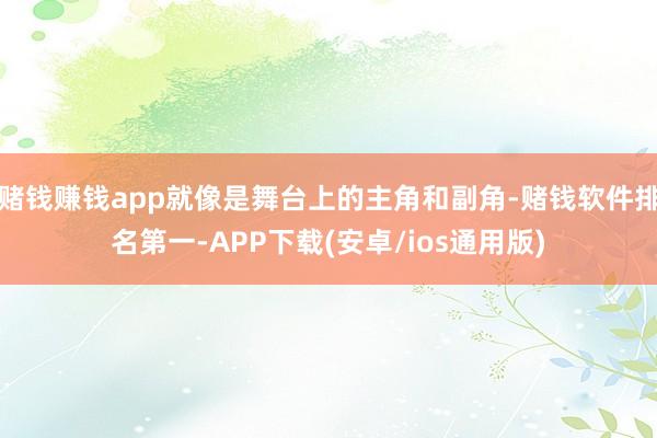 赌钱赚钱app就像是舞台上的主角和副角-赌钱软件排名第一-A