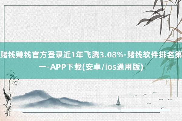 赌钱赚钱官方登录近1年飞腾3.08%-赌钱软件排名第一-AP