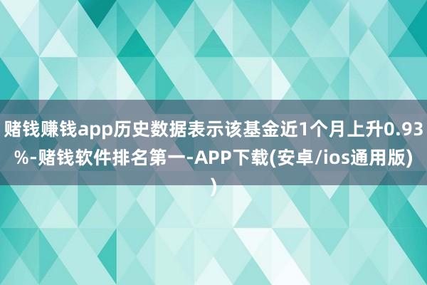 赌钱赚钱app历史数据表示该基金近1个月上升0.93%-赌钱