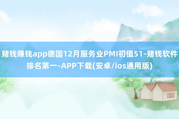 赌钱赚钱app德国12月服务业PMI初值51-赌钱软件排名第