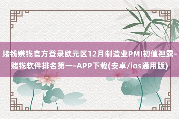 赌钱赚钱官方登录欧元区12月制造业PMI初值袒露-赌钱软件排