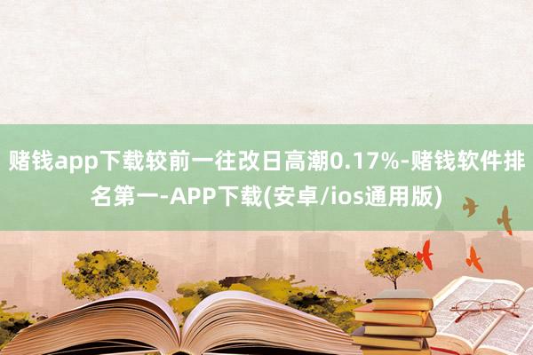 赌钱app下载较前一往改日高潮0.17%-赌钱软件排名第一-