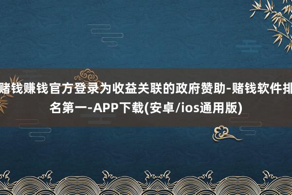 赌钱赚钱官方登录为收益关联的政府赞助-赌钱软件排名第一-AP