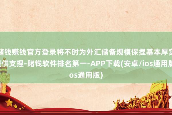 赌钱赚钱官方登录将不时为外汇储备规模保捏基本厚实提供支捏-赌