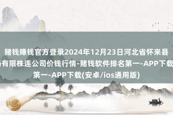 赌钱赚钱官方登录2024年12月23日河北省怀来县京西果菜批