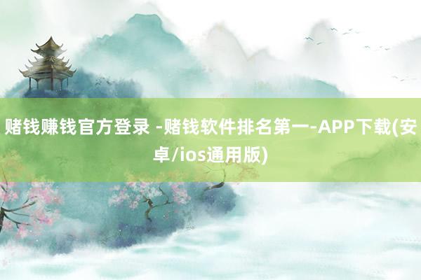 赌钱赚钱官方登录 -赌钱软件排名第一-APP下载(安卓/io