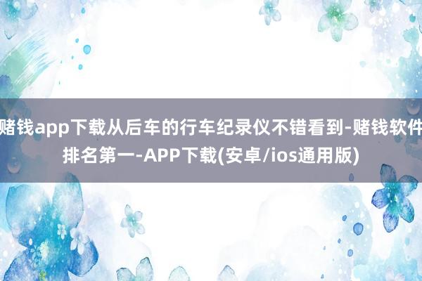 赌钱app下载从后车的行车纪录仪不错看到-赌钱软件排名第一-APP下载(安卓/ios通用版)