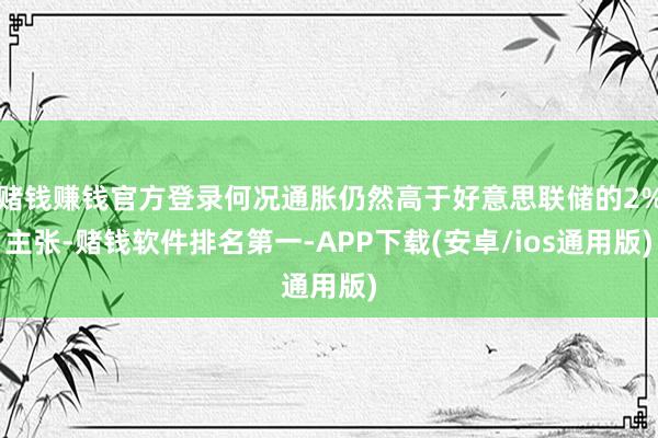 赌钱赚钱官方登录何况通胀仍然高于好意思联储的2%主张-赌钱软