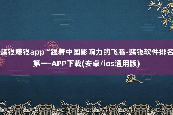 赌钱赚钱app“跟着中国影响力的飞腾-赌钱软件排名第一-AP