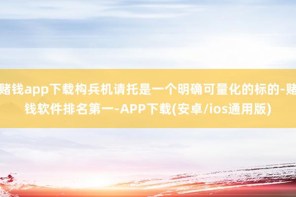 赌钱app下载构兵机请托是一个明确可量化的标的-赌钱软件排名第一-APP下载(安卓/ios通用版)