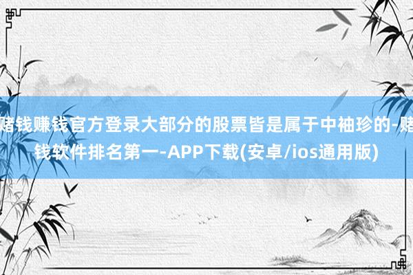 赌钱赚钱官方登录大部分的股票皆是属于中袖珍的-赌钱软件排名第一-APP下载(安卓/ios通用版)