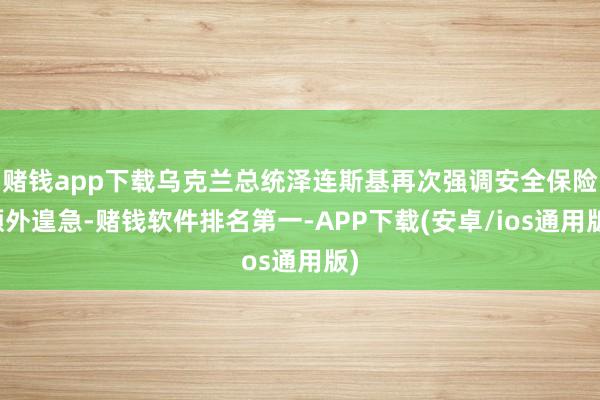 赌钱app下载乌克兰总统泽连斯基再次强调安全保险额外遑急-赌钱软件排名第一-APP下载(安卓/ios通用版)