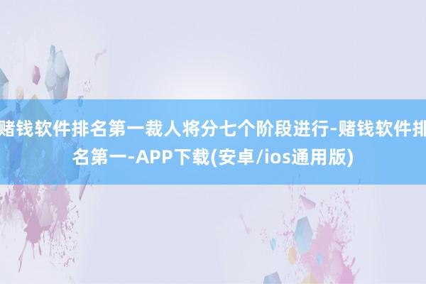 赌钱软件排名第一裁人将分七个阶段进行-赌钱软件排名第一-AP