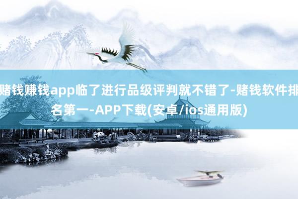 赌钱赚钱app临了进行品级评判就不错了-赌钱软件排名第一-A