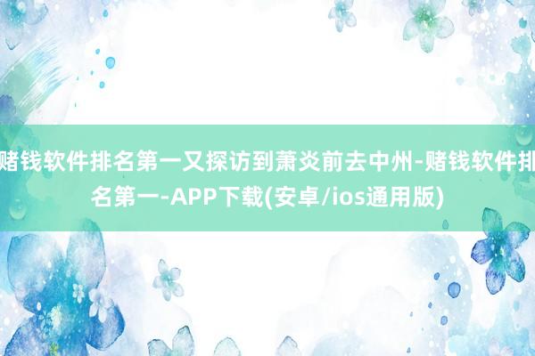 赌钱软件排名第一又探访到萧炎前去中州-赌钱软件排名第一-AP