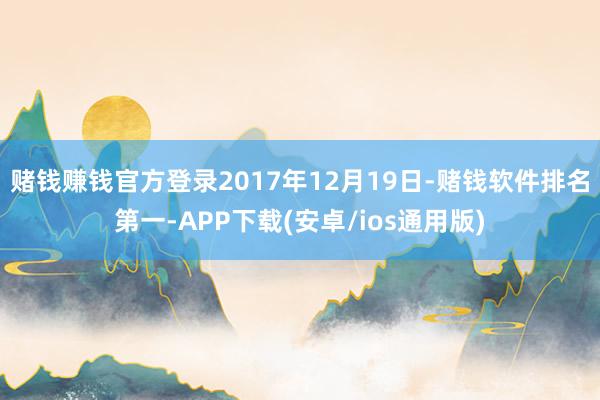 赌钱赚钱官方登录2017年12月19日-赌钱软件排名第一-A