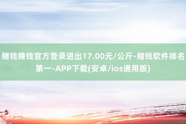 赌钱赚钱官方登录进出17.00元/公斤-赌钱软件排名第一-A