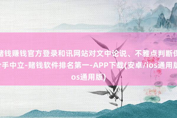 赌钱赚钱官方登录和讯网站对文中论说、不雅点判断保合手中立-赌