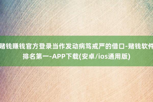 赌钱赚钱官方登录当作发动病笃戒严的借口-赌钱软件排名第一-A