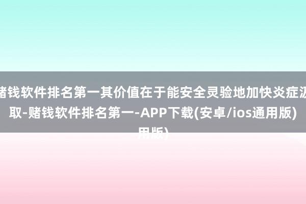 赌钱软件排名第一其价值在于能安全灵验地加快炎症汲取-赌钱软件