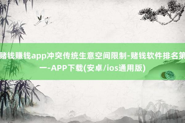 赌钱赚钱app冲突传统生意空间限制-赌钱软件排名第一-APP