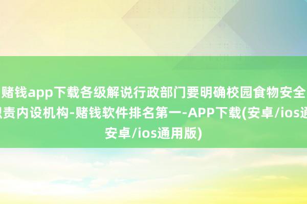赌钱app下载各级解说行政部门要明确校园食物安全经管职责内设