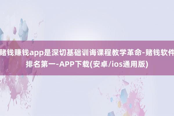 赌钱赚钱app是深切基础训诲课程教学革命-赌钱软件排名第一-