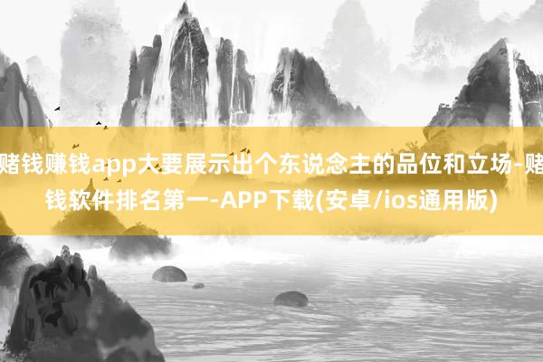 赌钱赚钱app大要展示出个东说念主的品位和立场-赌钱软件排名